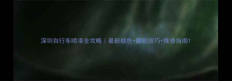 深圳自行车喷漆全攻略最新颜色翻新技巧维修指南
