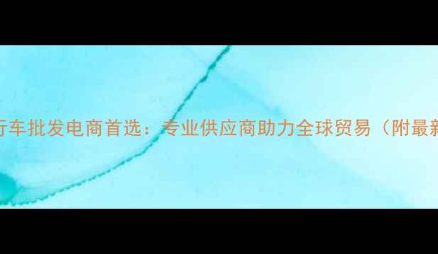 深圳自行车批发电商首选专业供应商助力全球贸易附最新报价