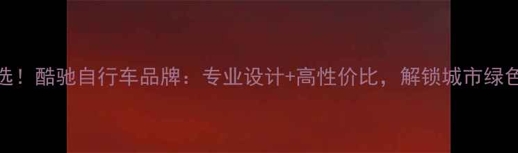 深圳骑行首选酷驰自行车品牌专业设计高性价比解锁城市绿色出行新方式
