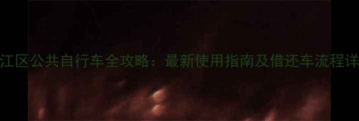 滨江区公共自行车全攻略最新使用指南及借还车流程详解