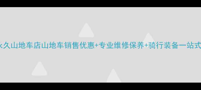 潍坊永久山地车店山地车销售优惠专业维修保养骑行装备一站式购齐