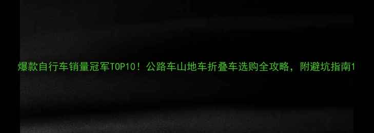 爆款自行车销量冠军TOP10公路车山地车折叠车选购全攻略附避坑指南
