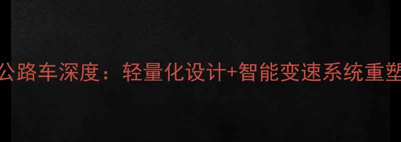 狼途变速公路车深度轻量化设计智能变速系统重塑骑行体验