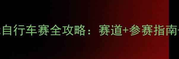 环南通国际自行车赛全攻略赛道参赛指南观赛攻略