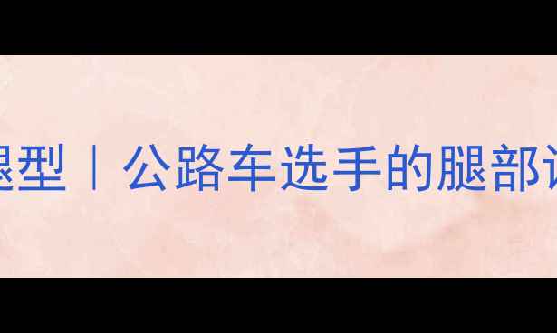 环法冠军腿型公路车选手的腿部训练全攻略