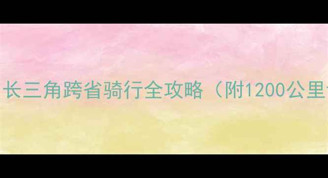 环浙骑江苏长三角跨省骑行全攻略附1200公里详细路线图