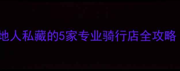 珠海哪里骑自行车好本地人私藏的5家专业骑行店全攻略附租车维修装备指南
