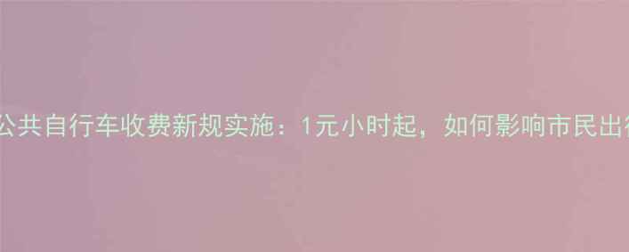 瑞安公共自行车收费新规实施1元小时起如何影响市民出行