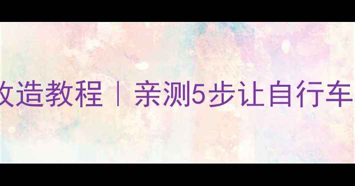 电动自行车保姆级改造教程亲测5步让自行车秒变自走工具人