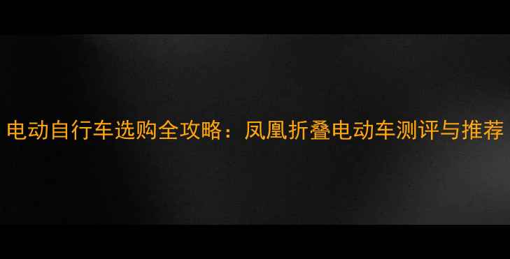 电动自行车选购全攻略凤凰折叠电动车测评与推荐