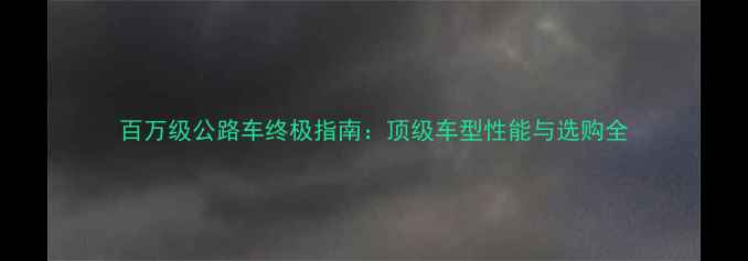 百万级公路车终极指南顶级车型性能与选购全