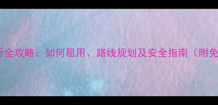 石家庄骑行全攻略如何租用路线规划及安全指南附免费地图