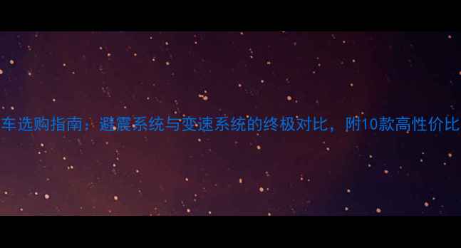 硬尾山地车选购指南避震系统与变速系统的终极对比附10款高性价比车型推荐