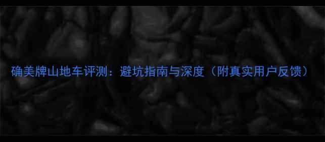 确美牌山地车评测避坑指南与深度附真实用户反馈
