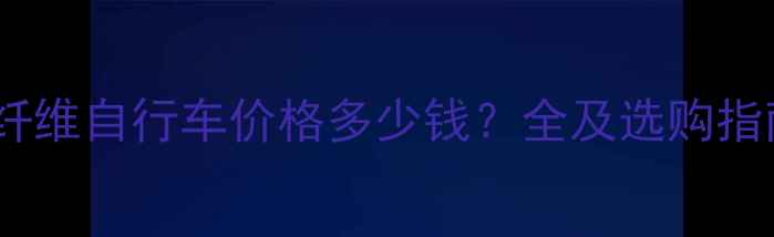 碳纤维自行车价格多少钱全及选购指南