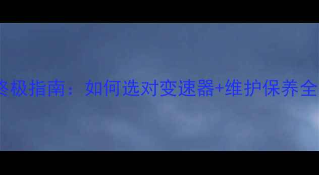 禧玛诺变速器终极指南如何选对变速器维护保养全攻略