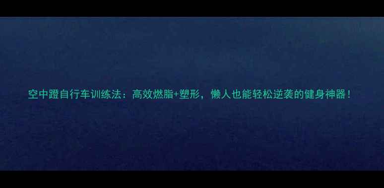 空中蹬自行车训练法高效燃脂塑形懒人也能轻松逆袭的健身神器