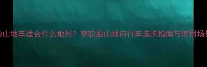 窄胎山地车适合什么地形窄轮胎山地自行车选购指南与使用场景全