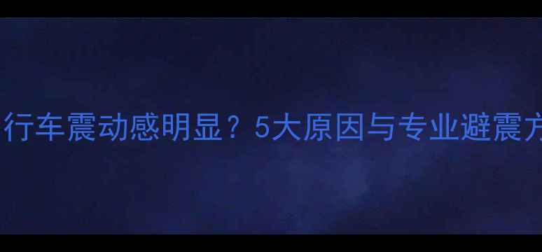 窄胎自行车震动感明显5大原因与专业避震方案全