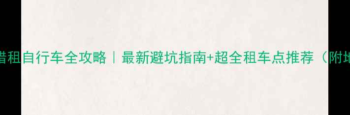 纳木错租自行车全攻略最新避坑指南超全租车点推荐附地图