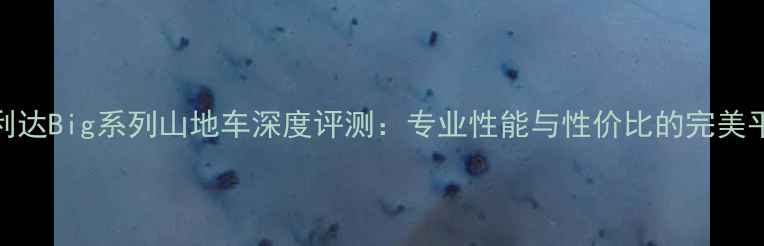 美利达Big系列山地车深度评测专业性能与性价比的完美平衡