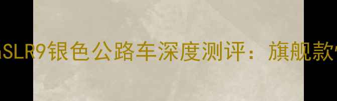 美利达SculturaSLR9银色公路车深度测评旗舰款性能与选购指南