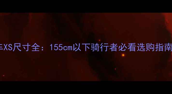 美利达公路车XS尺寸全155cm以下骑行者必看选购指南与避坑指南