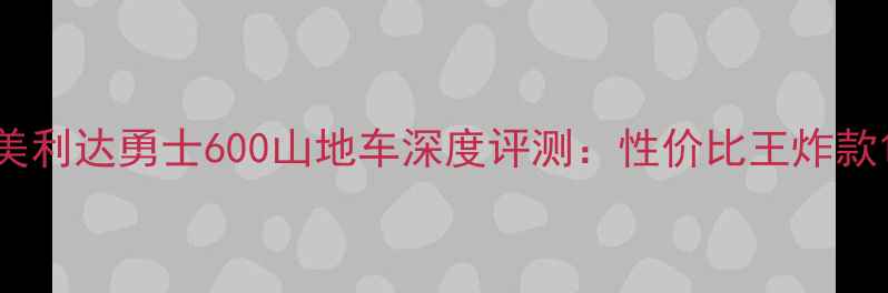 美利达勇士600山地车深度评测性价比王炸款