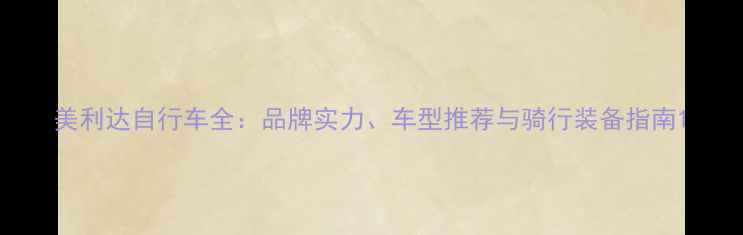 美利达自行车全品牌实力车型推荐与骑行装备指南