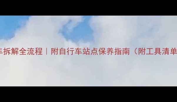 美利达自行车拆解全流程附自行车站点保养指南附工具清单避坑提醒