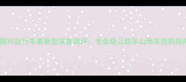 美国XO自行车最新款深度测评专业级公路车山地车选购指南