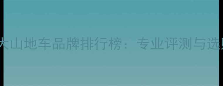 美国十大山地车品牌排行榜专业评测与选购指南
