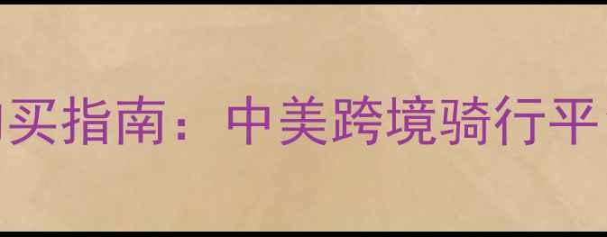 美国自行车直邮购买指南中美跨境骑行平台推荐与避坑攻略