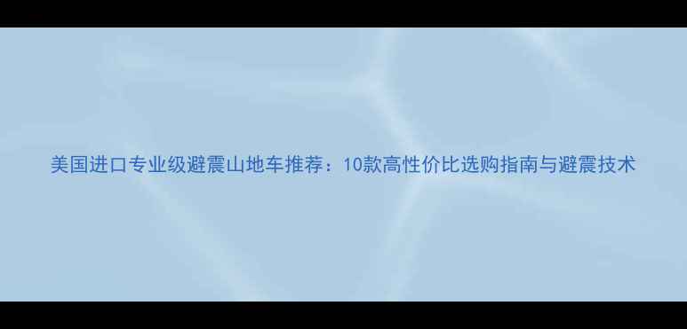 美国进口专业级避震山地车推荐10款高性价比选购指南与避震技术