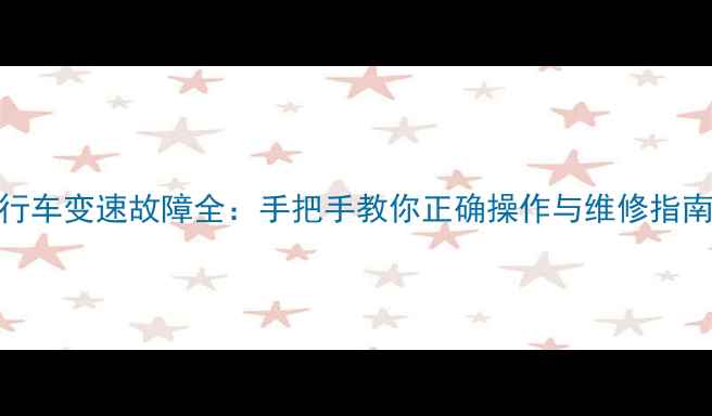 老式变速自行车变速故障全手把手教你正确操作与维修指南附图解