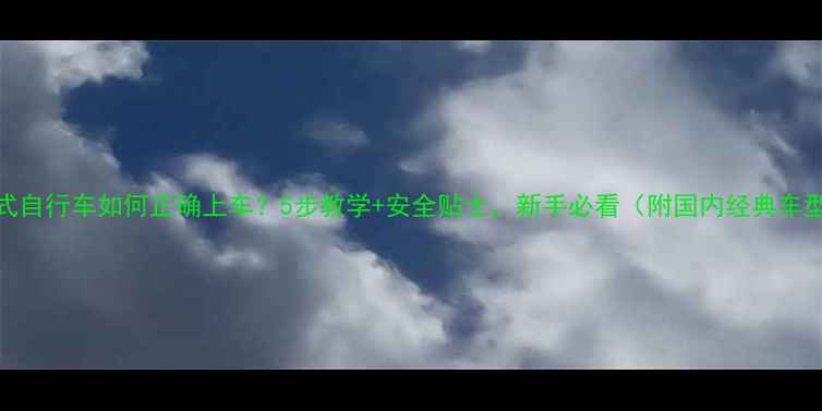 老式自行车如何正确上车5步教学安全贴士新手必看附国内经典车型