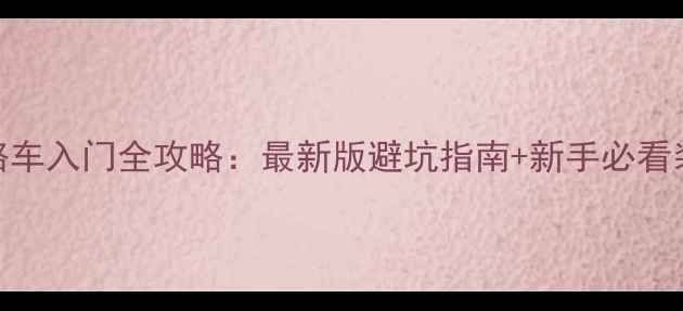 耐力公路车入门全攻略最新版避坑指南新手必看装备清单
