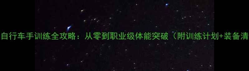 职业自行车手训练全攻略从零到职业级体能突破附训练计划装备清单