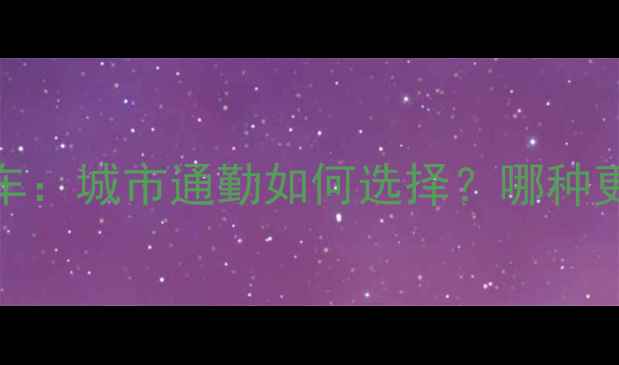 自行车vs电动车城市通勤如何选择哪种更实用更省心