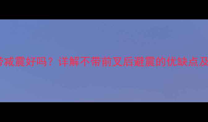 自行车不带减震好吗详解不带前叉后避震的优缺点及选购指南