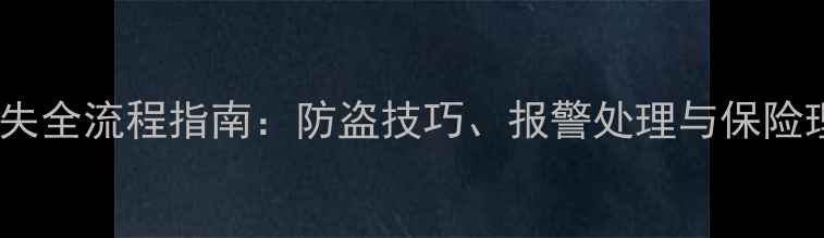 自行车丢失全流程指南防盗技巧报警处理与保险理赔攻略