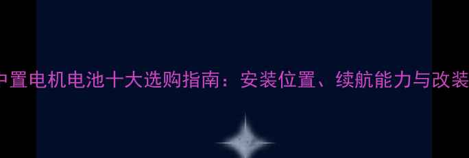自行车中置电机电池十大选购指南安装位置续航能力与改装方案全