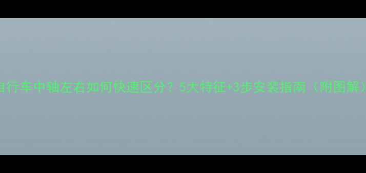 自行车中轴左右如何快速区分5大特征3步安装指南附图解