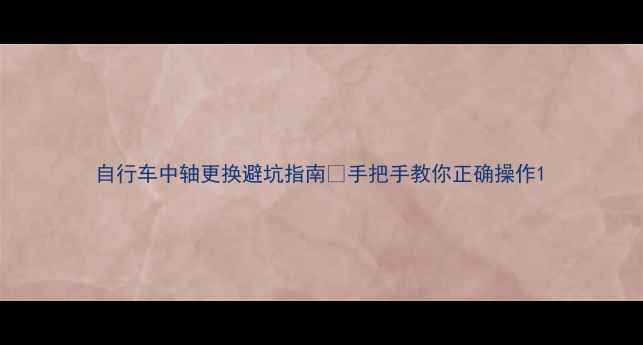 自行车中轴更换避坑指南手把手教你正确操作