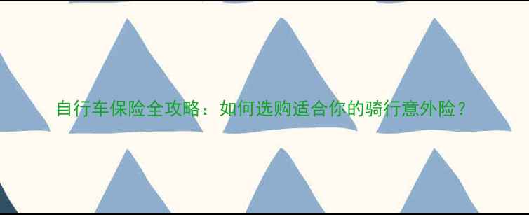 自行车保险全攻略如何选购适合你的骑行意外险