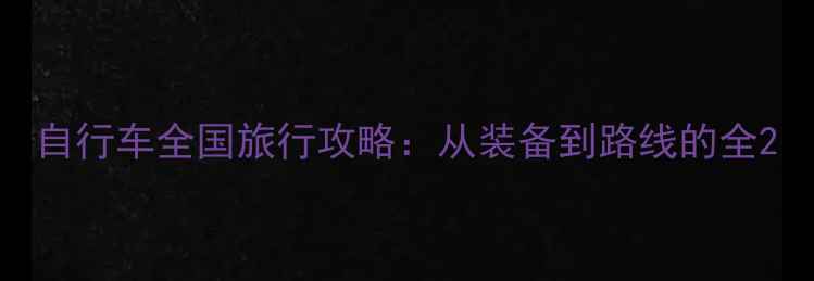 自行车全国旅行攻略从装备到路线的全