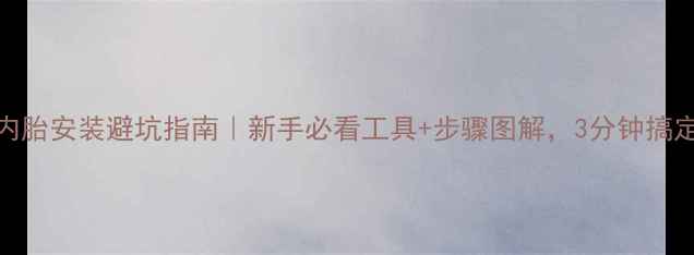 自行车内胎安装避坑指南新手必看工具步骤图解3分钟搞定换胎