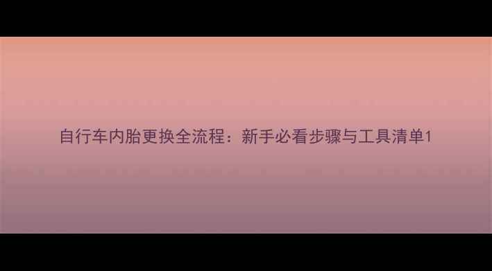 自行车内胎更换全流程新手必看步骤与工具清单