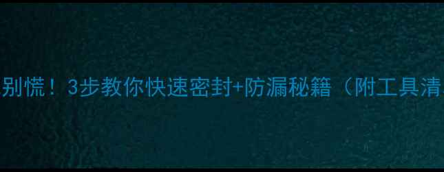 自行车内胎漏气别慌3步教你快速密封防漏秘籍附工具清单避坑指南