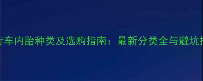 自行车内胎种类及选购指南最新分类全与避坑技巧